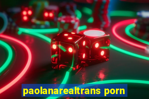 paolanarealtrans porn